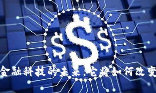 区块链技术：金融科技的未来，它将如何改变我们的生活？