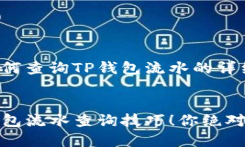 这里是关于如何查询TP钱包流水的详细内容。


轻松掌握TP钱包流水查询技巧！你绝对想不到的秘密