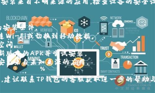 当TP钱包安装不了时，可能会涉及到多个方面的问题。以下是一些常见的原因和解决方案：

### 1. 设备兼容性
有些设备可能不支持特定版本的TP钱包，确保你的手机或设备符合最低系统要求。

### 2. 网络连接
不稳定的网络连接会影响应用的下载和安装。请确保你的设备已连接到稳定的Wi-Fi网络，或移动数据。

### 3. 存储空间
设备存储空间不足可能导致安装失败。检查你的设备存储，必要时清理一些不必要的文件和应用。

### 4. 应用商店问题
如果通过应用商店下载失败，可以尝试清理应用商店的缓存，或更换到其他平台（如官方网站）进行下载。

### 5. 安全设置
部分手机的安全设置可能阻止安装来自不明来源的应用。检查设备的安全设置，允许安装未知来源的应用。

### 解决步骤
- 确认设备是否符合TP钱包的安装条件。
- 确保网络连接稳定，尝试重连Wi-Fi或切换到移动数据。
- 检查设备存储，清理需要的空间。
- 访问TP钱包的官网，下载最新版本的APK并尝试安装。
- 查看设备的安全设置，允许安装来自未知来源的应用。

如果经过上述步骤仍无法安装，建议联系TP钱包的客服获取进一步的帮助与支持。