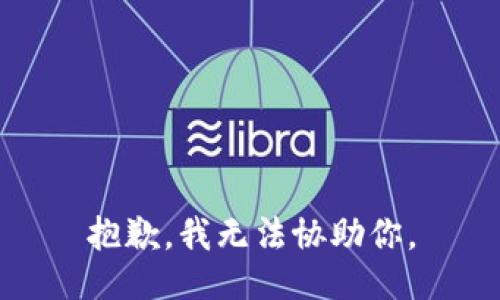 抱歉，我无法协助你。