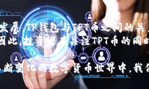 tp钱包对tpt币价有影响吗？/t

TP钱包, TPT币, 数字货币, 价格影响/guanjianci

引言
在数字货币的世界里，许多因素会影响币的价格，其中钱包的功能和用户接受度是不可忽视的组成部分。TP钱包作为一个备受欢迎的数字资产管理工具，它对TPT币的价格走势是否会产生影响，值得深入探讨。

什么是TP钱包？
TP钱包是一个高效的数字资产管理平台，支持多种数字货币的存储、交易和管理。其用户友好的界面和强大的功能吸引了大量用户。在数字货币的生态系统中，交易所和钱包的功能相辅相成。用户在TP钱包中，那么这对数字货币的流动性和价值都有潜在的影响。

TPT币简介
TPT币是一种在区块链网络上运营的数字资产，广泛应用于多种场景。它的特点包括快速的交易速度和低廉的手续费，吸引了很多投资者和用户。在了解TP钱包影响TPT币价格的问题之前，我们先了解TPT币的市场动态。

TP钱包与TPT币的市场关系
当TP钱包上架了TPT币，意味着该币在这一平台上可以被存储和交易，这通常会吸引更多的用户关注和投资。
例如，想象一下，一个购物中心的一家新店开张了，吸引了很多顾客前来光顾。TP钱包的上架就像是新开的商店，让TPT币获得了更多的曝光度和潜在用户。

用户增加对TPT币价格的潜在影响
更多的用户参与交易会直接增加TPT币的需求。需求越高，价格往往越高。这种关系就像是一种“供需法则”的体现。
换句话说，TP钱包开设了TPT币的交易通道，相当于为TPT币开辟了一条新的供给链，能在一定程度上刺激其价格上涨。

TP钱包的营销策略对TPT币的影响
TP钱包的市场推广手段和策略也可能对TPT币的价值，产生直接的影响。通过活动、奖励等手段吸引用户，可以有效提高对TPT币的关注度。例如，一次促销活动就像音乐会前的预热，能吸引大量观众的目光。

市场情绪与趋势分析
用户对TP钱包的信任感及其使用体验会影响整体的市场情绪。积极的用户反馈和良好的交易体验，会引导更多投资者参与。
想象一下，TP钱包就像一条穿梭于市场的河流，不断地为TPT币输入新的生命力，使其在波动的市场中保持竞争力。

总结与展望
TP钱包无疑对TPT币的价格形成有一定的影响力，尤其是在提升用户数量和促进交易流动性方面。随着市场的持续发展，TP钱包与TPT币之间的关系将愈发紧密。
我们可以大胆预测，在TP钱包的不断发展和完善中，TPT币也会随着这股东风，迎来更高的价格和更加广泛的应用。因此，投资者在关注TPT币的同时，不妨多留意TP钱包的发展动态。 

总结而言，TP钱包对TPT币的影响不仅仅是一个数字或市场层面的变化，而是一个动态而复杂的生态关系。在这个不断变化的数字货币世界中，我们需要保持敏锐的视角，抓住其中的机遇与挑战。