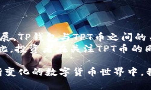 tp钱包对tpt币价有影响吗？/t

TP钱包, TPT币, 数字货币, 价格影响/guanjianci

引言
在数字货币的世界里，许多因素会影响币的价格，其中钱包的功能和用户接受度是不可忽视的组成部分。TP钱包作为一个备受欢迎的数字资产管理工具，它对TPT币的价格走势是否会产生影响，值得深入探讨。

什么是TP钱包？
TP钱包是一个高效的数字资产管理平台，支持多种数字货币的存储、交易和管理。其用户友好的界面和强大的功能吸引了大量用户。在数字货币的生态系统中，交易所和钱包的功能相辅相成。用户在TP钱包中，那么这对数字货币的流动性和价值都有潜在的影响。

TPT币简介
TPT币是一种在区块链网络上运营的数字资产，广泛应用于多种场景。它的特点包括快速的交易速度和低廉的手续费，吸引了很多投资者和用户。在了解TP钱包影响TPT币价格的问题之前，我们先了解TPT币的市场动态。

TP钱包与TPT币的市场关系
当TP钱包上架了TPT币，意味着该币在这一平台上可以被存储和交易，这通常会吸引更多的用户关注和投资。
例如，想象一下，一个购物中心的一家新店开张了，吸引了很多顾客前来光顾。TP钱包的上架就像是新开的商店，让TPT币获得了更多的曝光度和潜在用户。

用户增加对TPT币价格的潜在影响
更多的用户参与交易会直接增加TPT币的需求。需求越高，价格往往越高。这种关系就像是一种“供需法则”的体现。
换句话说，TP钱包开设了TPT币的交易通道，相当于为TPT币开辟了一条新的供给链，能在一定程度上刺激其价格上涨。

TP钱包的营销策略对TPT币的影响
TP钱包的市场推广手段和策略也可能对TPT币的价值，产生直接的影响。通过活动、奖励等手段吸引用户，可以有效提高对TPT币的关注度。例如，一次促销活动就像音乐会前的预热，能吸引大量观众的目光。

市场情绪与趋势分析
用户对TP钱包的信任感及其使用体验会影响整体的市场情绪。积极的用户反馈和良好的交易体验，会引导更多投资者参与。
想象一下，TP钱包就像一条穿梭于市场的河流，不断地为TPT币输入新的生命力，使其在波动的市场中保持竞争力。

总结与展望
TP钱包无疑对TPT币的价格形成有一定的影响力，尤其是在提升用户数量和促进交易流动性方面。随着市场的持续发展，TP钱包与TPT币之间的关系将愈发紧密。
我们可以大胆预测，在TP钱包的不断发展和完善中，TPT币也会随着这股东风，迎来更高的价格和更加广泛的应用。因此，投资者在关注TPT币的同时，不妨多留意TP钱包的发展动态。 

总结而言，TP钱包对TPT币的影响不仅仅是一个数字或市场层面的变化，而是一个动态而复杂的生态关系。在这个不断变化的数字货币世界中，我们需要保持敏锐的视角，抓住其中的机遇与挑战。