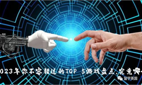 区块链游戏：2023年你不容错过的TOP 5游戏盘点，究竟哪个将引领潮流？