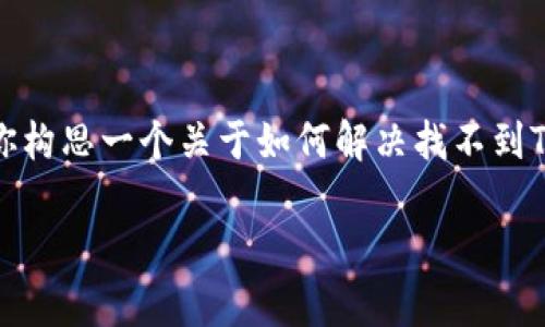 在这里，我们无法提供具体的客户服务或联系信息，不过我可以帮助你构思一个关于如何解决找不到TP钱包客服的问题的内容提纲和相关的信息。下面是内容构思的示例。

TP钱包客服找不到？不要着急，这里有你需要知道的一切