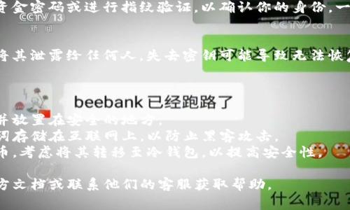 在TP钱包中，找回或查看你的钱包密钥（私钥或助记词）通常需要通过以下步骤进行：

### 如何找到TP钱包的密钥

1. 打开TP钱包应用
首先，确保你已下载TP钱包并安装在你的手机上。启动应用，输入你的密码以解锁钱包。

2. 进入钱包设置
在主界面，通常会有个“设置”或“个人中心”的选项。点击进入，此处包含重要的安全设置。

3. 找到密钥管理选项
在设置菜单中，寻找“密钥管理”或“安全中心”选项。这些选项中通常有“导出私钥”或“查看助记词”的选择。

4. 导出或查看密钥
选择相应的选项后，系统可能会要求你输入资金密码或进行指纹验证，以确认你的身份。一旦验证通过，你就能看到你的私钥或助记词。

5. 注意安全
请务必妥善保管你的私钥和助记词，绝不要将其泄露给任何人。失去密钥可能导致无法恢复你的钱包和资产。

### 注意事项

- **定期备份**：建议定期备份你的助记词并放置在安全的地方。
- **不在网络上存储**：切勿将私钥或助记词存储在互联网上，以防止黑客攻击。
- **使用冷钱包**：如果你持有大量加密货币，考虑将其转移至冷钱包，以提高安全性。

如果遇到任何问题，你可以参考TP钱包的官方文档或联系他们的客服获取帮助。