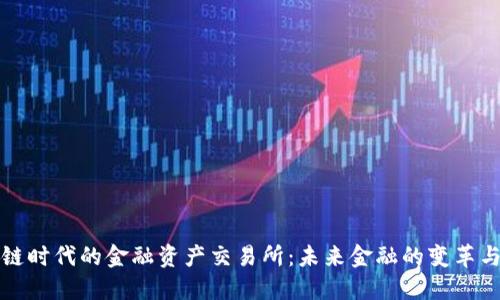 区块链时代的金融资产交易所：未来金融的变革与机遇