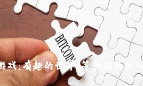 区块链游戏：有趣的世界，等待你的加入与挑战！