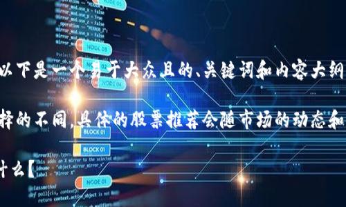 为了帮助您深入理解与区块链金融相关的股票，以下是一个易于大众且的、关键词和内容大纲。

由于每个人的风险承受能力、投资目标和市场选择的不同，具体的股票推荐会随市场的动态和个人的投资情况而异。以下内容仅供学习与参考。

### 您不知道的区块链金融股票背后隐藏着什么？