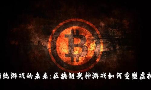 颠覆传统游戏的未来：区块链武神游戏如何重塑虚拟世界？