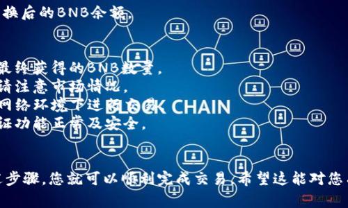 将TP钱包中的加密货币兑换成BNB（币安币）的方法通常涉及几个步骤。我将为您提供一个详细的指南，尽量使其容易理解，同时也提供一些相关注意事项。

### 步骤 1：打开TP钱包
首先，确保您在设备上下载并安装了TP钱包应用程序。打开应用程序并登录到您的钱包。

### 步骤 2：选择要兑换的货币
在TP钱包的主界面中，您会看到您的资产列表。选择您想要兑换的加密货币，点击进行详细查看。

### 步骤 3：找到兑换功能
在所选加密货币的详细页面上，寻找“兑换”或“交易”的选项。不同钱包可能会使用不同的术语，但基本功能是相似的。

### 步骤 4：选择BNB作为目标货币
在兑换选项中，选择BNB作为您希望兑换的目标货币。系统会显示兑换比例及相关费用。

### 步骤 5：输入兑换金额
输入您希望兑换的金额，系统会自动计算出您将获得的BNB数量。

### 步骤 6：确认交易
在确认页面，仔细查看交易详情，包括手续费和最终获得的BNB数量。如果信息无误，确认交易。

### 步骤 7：完成交易
一旦确认，交易将被处理。完成后，您将在钱包内看到兑换后的BNB余额。

### 注意事项：
- **手续费**：了解每笔交易的手续费，通常会影响您最终获得的BNB数量。
- **价格波动**：加密货币价格波动较大，所以兑换时请注意市场情况。
- **安全性**：确保您的TP钱包安全，避免在不安全的网络环境下进行交易。
- **更新应用**：确保您的钱包应用是最新版本，以保证功能正常及安全。

### 结语
将TP钱包中的加密货币兑换为BNB并不复杂，遵循上述步骤，您就可以顺利完成交易。希望这能对您有所帮助！如果有其他问题，欢迎随时询问。