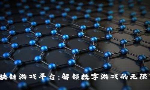 未来区块链游戏平台：解锁数字游戏的无限可能性？