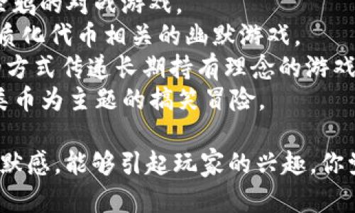 以下是一些有趣的区块链游戏名字的建议：

1. **CryptoQuest** - 冒险寻找数字货币的游戏。
2. **Chain Reaction** - 在区块链世界中引发连锁反应。
3. **ByteBrawl** - 字节之间的激烈对战。
4. **Token Tactics** - 策略性地运用代币进行游戏。
5. **Block Snatchers** - 偷取区块链资产的搞笑游戏。
6. **Mining Mayhem** - 在矿场中发生的疯狂冒险。
7. **DigiDoodle Duel** - 数字涂鸦的对战游戏。
8. **NFT Nonsense** - 与非同质化代币相关的幽默游戏。
9. **HODL Heroes** - 用幽默的方式传递长期持有理念的游戏。
10. **Altcoin Antics** - 以另类币为主题的搞笑冒险。

这些名字结合了区块链的元素与幽默感，能够引起玩家的兴趣。你觉得哪些名字比较符合你的想法呢？