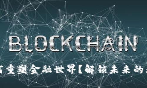 区块链如何重塑金融世界？解锁未来的无限可能性