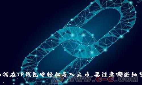 如何在TP钱包中轻松导入火币，要注意哪些细节？