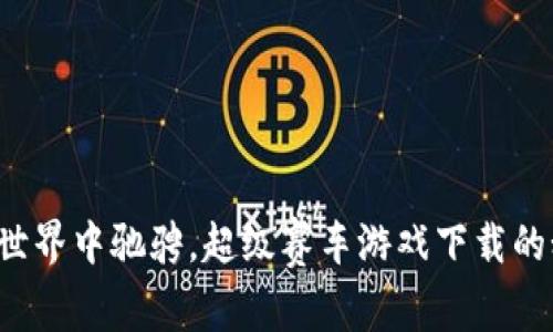 在区块链世界中驰骋，超级赛车游戏下载的秘密揭晓!