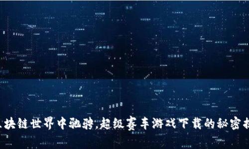 在区块链世界中驰骋，超级赛车游戏下载的秘密揭晓!