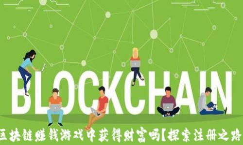 你能从区块链赚钱游戏中获得财富吗?探索注册之路的秘密!