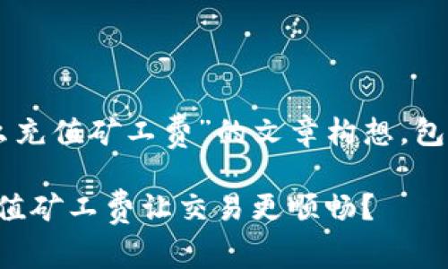 以下是关于“t p钱包怎么充值矿工费”的文章构想，包括、关键词以及内容大纲。

探秘TP钱包：如何轻松充值矿工费让交易更顺畅？