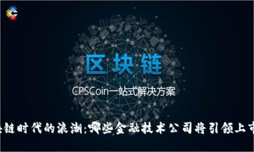 区块链时代的浪潮：哪些金融技术公司将引领上市潮？