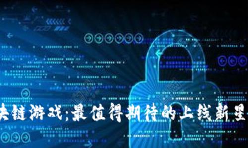 揭秘区块链游戏：最值得期待的上线新星是什么？