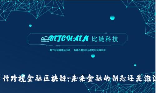 中行跨境金融区块链：未来金融的钥匙还是泡沫？