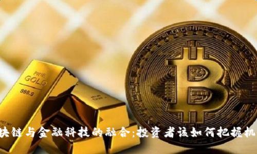 区块链与金融科技的融合：投资者该如何把握机会？