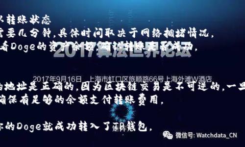 将Doge转到TP钱包的步骤如下：

### 步骤一：下载和安装TP钱包
1. 在手机应用商店（如App Store或Google Play）搜索“TP钱包”并下载。
2. 安装并打开TP钱包应用。

### 步骤二：创建或导入钱包
1. 如果你是新用户，选择“创建新钱包”并按照提示设置安全密码。
2. 如果你已经有一个钱包，选择“导入钱包”，输入助记词或私钥进行导入。

### 步骤三：获取Doge的接收地址
1. 在TP钱包主页，点击“资产”选项。
2. 找到Dogecoin（Doge），点击进入。
3. 点击“接收”按钮，系统会显示一个二维码和相应的Doge接收地址。
4. 复制这个接收地址。

### 步骤四：将Doge转入TP钱包
1. 打开你存放Doge的交易所或钱包（例如Binance、Coinbase等）。
2. 找到“提现”或“发送”选项。
3. 粘贴你在TP钱包上复制的Doge接收地址，输入转账的数量。
4. 确认信息无误后，提交转账请求。

### 步骤五：确认转账状态
1. 转账过程通常需要几分钟，具体时间取决于网络拥堵情况。
2. 在TP钱包中，查看Doge的资产余额，确认转账是否成功。

### 注意事项
- 确保发送Doge的地址是正确的，因为区块链交易是不可逆的，一旦发送，就无法找回。
- 检查网络费用，确保有足够的余额支付转账费用。
  
完成上述步骤后，你的Doge就成功转入了TP钱包。