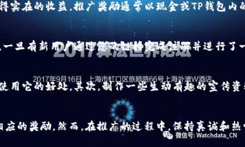在当今数字化的时代，很多用户都在寻找便捷安全的在线支付方式，而TP钱包作为一款热门的数字钱包，也吸引了不少用户的关注。那么，TP钱包是否有推广奖励呢？接下来，我们将为您揭示TP钱包推广的相关信息，以及如何通过它获得奖励的技巧和途径。

什么是TP钱包？
TP钱包是一种基于区块链技术的数字货币钱包，用户可以通过它安全地存储、发送和接收各种数字资产。TP钱包以其操作简单和安全性高而受到广大用户的青睐。同时，它也为用户提供了丰富的功能，如快速交易、二维码支付等，方便了众多用户的日常支付需求。

TP钱包的推广机制
TP钱包确实设有推广奖励机制，用户可以通过邀请朋友注册和使用TP钱包来获得回报。这种口碑传播的方式，不仅能扩大用户群体，也能让现有用户获得实在的收益。推广奖励通常以现金或TP钱包内的积分形式发放，具体的奖励内容和规则可能会根据市场策略的调整而有所不同。

如何参与TP钱包的推广?
想要参与TP钱包的推广活动，用户首先需要在TP钱包平台注册并完成实名认证。接下来，可以通过分享自己的推广链接或二维码，邀请身边的朋友注册。一旦有新用户通过您的链接完成注册并进行了一定的交易，您就可以获得推广奖励。同时，TP钱包还会不定期推出促销活动，用户可以通过这些活动获取更多的奖励。

推动推广的技巧
在进行TP钱包推广时，有一些小技巧可以帮助您更有效地吸引更多用户。首先，可以通过社交媒体平台分享您使用TP钱包的真实体验，让潜在用户看到使用它的好处。其次，制作一些生动有趣的宣传资料，比如视频或海报，也可以增加用户的兴趣。此外，还可以利用线下活动，比如讲座或聚会，来直接与有意向的用户沟通，并现场演示TP钱包的使用方法。

总结
TP钱包的推广奖励机制为用户提供了一个额外的收益来源。通过参与推广活动，您不仅能够帮助身边的人更轻松地管理和使用数字货币，还能够获得相应的奖励。然而，在推广的过程中，保持真诚和热情是最重要的，帮助他人了解和使用TP钱包，才能真正实现双赢的局面。