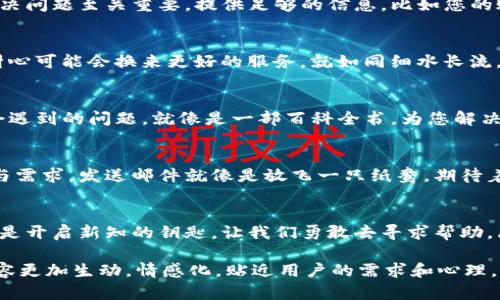 如何轻松联系TP钱包客服？揭秘快速解决问题的秘笈!

TP钱包, 钱包客服, 客服联系方式, 常见问题/guanjianci

引言
在数字货币快速发展的今天，TP钱包作为一种热门的去中心化钱包，为用户提供了便捷的交易和资产管理功能。然而，使用过程中难免会遇到一些问题。这时，如何高效地联系到TP钱包的客服成为了许多用户的关注焦点。本文将为您揭开联系TP钱包客服的秘密，让您的问题迎刃而解。

1. 了解TP钱包客服的联系方式
首先，要联系TP钱包客服，您需要知道他们的联系方式。相比于传统的客服热线和邮件，TP钱包采用了多渠道的客服支持，包括：官方网站的在线咨询、社交媒体、官方社区和邮件支持。通过这些渠道，用户可以选择最适合自己的方式寻求帮助。

2. 访问官方网站获取帮助
TP钱包的官方网站是获取客服信息的最佳去处。在官网首页，通常会有“帮助中心”或“联系客服”的链接，用户可以通过这些链接找到常见问题的解答和相应的客服联系方式。这就像找到了一条清晰的小路，指引您走向问题的解决。

3. 使用社交媒体联系客服
在现今的网络时代，社交媒体已经成为沟通的重要渠道。您可以通过TP钱包的官方微博、微信公众号等平台，发送私信或留言咨询客服。这样的方式就像在广阔的海洋中，发出了一只小船，期待着一阵温暖的风把您带向答案的岛屿。

4. 参与官方社区
加入TP钱包的官方社区，例如Telegram群组或Discord服务器，您可以直接与其他用户和客服进行互动。在这里，问题的解决方式往往更为迅速和有效。就像是与一群志同道合的朋友齐聚一堂，互相分享经验和见解，从而找到问题的突破口。

5. 编写详细的咨询信息
在联系TP钱包客服时，清晰而详细地描述您的问题是非常重要的。这就像在讲述一个故事，您的每一个细节都可能对解决问题至关重要。提供足够的信息，比如您的账户信息、遇到的问题，以及您尝试过的解决方案，将有助于客服更快地理解您的难题并提供有效帮助。

6. 保持耐心与礼貌
与客服沟通时，保持耐心和礼貌是很有必要的。客服人员每天会接到大量咨询，因为每个用户的问题都值得关注。您的耐心可能会换来更好的服务，就如同细水长流，慢慢滋润着沟通的花朵，最终开出美好的结果。

7. 常见问题解答
在联系TP钱包客服之前，先查看客服提供的常见问题解答是个不错的选择。这些FAQ页面通常涵盖了大部分用户可能会遇到的问题，就像是一部百科全书，为您解决疑虑提供了丰富的知识资源。

8. 运用邮件联系
如果您更倾向于使用邮件的方式与TP钱包客服取得联系，请确保使用准确的邮箱地址，并在邮件中明确写出您的问题与需求。发送邮件就像是放飞一只纸鸯，期待着它承载着您的信息，飘向客服的方向，最终带回希望的答案。

结语
无论您在使用TP钱包过程中遇到任何问题，以上这些联系客服的方法都能帮助您快速解决困扰。请记得，每一个疑问都是开启新知的钥匙，让我们勇敢去寻求帮助，愿所有的问题都能如期而至的解决。

通过以上大纲，整篇文章深入探讨如何高效地联系TP钱包客服。我们通过比喻、隐喻等手法，增加了文本的表现力，让内容更加生动，情感化，贴近用户的需求和心理。希望本文能帮助每一位TP钱包用户更顺畅地解决问题。