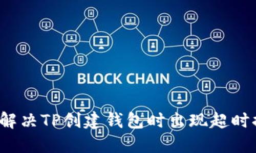 如何解决TP创建钱包时出现超时提示？