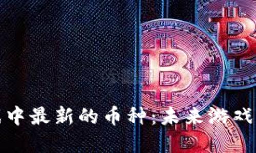 揭秘新区块链游戏中最新的币种：未来游戏的投资机会与挑战