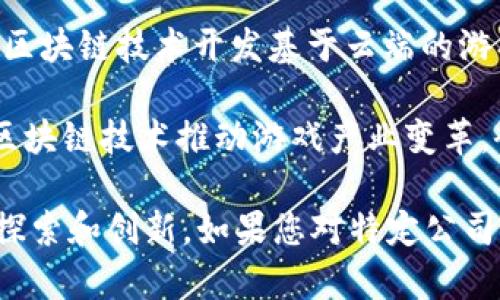 浙江省在区块链和游戏产业方面有一些活跃的公司，以下是一些知名的区块链游戏公司：

1. **万维网科技（Wanzhi Technology）** - 这是一家专注于区块链信息技术和应用的公司，开发了多个区块链游戏项目。

2. **链游科技（Chain Game Tech）** - 专注于将区块链技术与游戏相结合的公司，主要开发区块链游戏以及相关的智能合约服务。

3. **剑龙游戏（Sword Dragon Games）** - 在区块链游戏领域的初创企业，致力于创新的游戏设计与技术结合。

4. **云游科技（Cloud Play Technology）** - 该公司利用区块链技术开发基于云端的游戏服务，涉及多种互动体验。

5. **浙江链动（Zhejiang Chain Move）** - 致力于通过区块链技术推动游戏产业变革，研发了多个引人注目的项目。

这只是一些示例，浙江省还有其他许多公司在这个领域进行探索和创新。如果您对特定公司或项目感兴趣，可以进一步查阅相关资料以获取最新的信息。