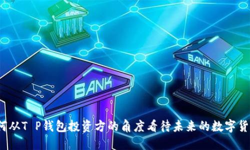 如何从T P钱包投资方的角度看待未来的数字货币？