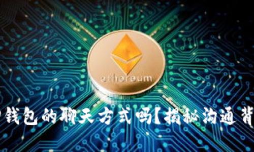 你知道T P钱包的聊天方式吗？揭秘沟通背后的秘密！