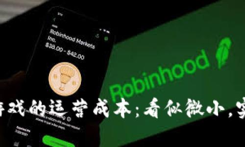 区块链微型游戏的运营成本：看似微小，实则深藏玄机！