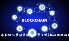 您准备好踏入梦幻区块链世界了吗？揭秘游戏的
