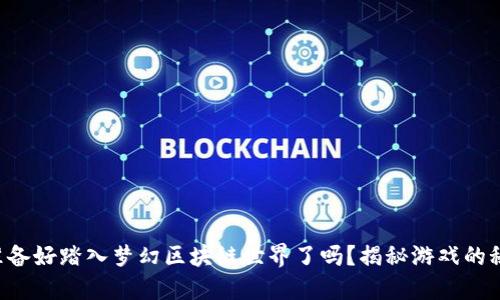 您准备好踏入梦幻区块链世界了吗？揭秘游戏的秘密！