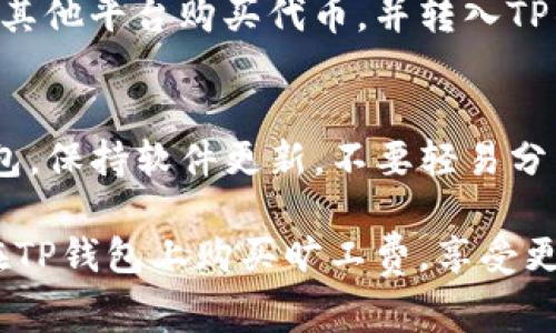 在TP钱包上购买旷工费的步骤并不复杂，但为了方便了解，以下是详细的指南。

### 如何在TP钱包上购买旷工费

#### 步骤一：下载并安装TP钱包

首先，如果您还没有TP钱包，可以在App Store或Google Play上搜索“TP钱包”，下载并安装。

#### 步骤二：创建或导入钱包

- **创建钱包**：按照应用程序的提示创建新钱包。记得安全保存您的助记词。
- **导入钱包**：如果您已经有钱包，可以用助记词或私钥导入现有钱包。

#### 步骤三：充值钱包

在TP钱包上购买旷工费前，您需要确保钱包中有足够的代币来支付。

1. 打开TP钱包，点击“资产”页面。
2. 在“资产”页面，选择您需要使用的代币（如ETH、BNB等）。
3. 点击“充值”按钮，按照指示将加密货币转入TP钱包。

#### 步骤四：选择区块链和交易所

1. 在主界面，选择“交易”功能。
2. 选择您希望进行交易的区块链（如以太坊、币安等）。
3. 选择您想要使用的交易所（如去中心化交易所或中央交易所）。

#### 步骤五：购买旷工费

1. 在交易页面中，系统会显示交易的手续费，即旷工费。确保您有足够的余额来支付这些费用。
2. 输入您希望交易的资产数量，系统将自动计算所需的旷工费。
3. 确认交易信息无误后，点击“确认交易”进行支付。

#### 步骤六：监控交易状态

交易确认后，您可以在“交易历史”中查看交易状态。通常，交易会在数分钟内被确认。

#### 常见问题解答

- **Q1：如果钱包中没有足够的代币怎么办？**
  - 您需要先为钱包充值，或在其他平台购买代币，并转入TP钱包。

- **Q2：如何保证交易安全？**
  - 确保您使用的是官方TP钱包，保持软件更新，不要轻易分享私钥和助记词。

希望这个简单的指南能帮助您在TP钱包上购买旷工费，享受更便捷的加密货币交易体验。