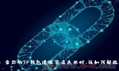: 当你的TP钱包遭遇签名失败时，该如何解救？