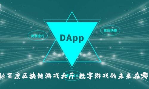 揭秘百度区块链游戏大厅：数字游戏的未来在哪儿？