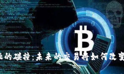 区块链与金融的碰撞：未来的交易将如何改变我们的生活？