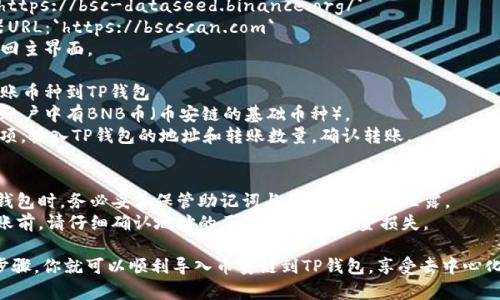 导入币安链到TP钱包的步骤相对简单。以下是详细的步骤说明：

### 步骤一：安装TP钱包
1. 在你的手机上打开应用商店（App Store 或 Google Play）。
2. 搜索“TP钱包”并下载安装。

### 步骤二：创建或导入钱包
1. 打开TP钱包，选择“创建新钱包”或“导入钱包”。
2. 如果选择“导入钱包”，请确保你有助记词或私钥。

### 步骤三：添加币安链
1. 在TP钱包主界面，找到“资产”选项卡，点击进入。
2. 在资产列表中，通常在屏幕的右上角会有“添加资产”或“ ”按钮，点击它。
3. 在搜索框中输入“币安链”或者寻找相关的区块链（如BSC或BNB）。

### 步骤四：自定义币安链配置（如果需要）
1. 如果找不到币安链，可能需要手动添加网络。
2. 点击“自定义网络”，输入以下信息：
   - 网络名称：币安智能链
   - 节点URL：`https://bsc-dataseed.binance.org/`
   - 区块浏览器URL：`https://bscscan.com`
3. 保存设置后返回主界面。

### 步骤五：转账币种到TP钱包
1. 确保你的币安账户中有BNB币（币安链的基础币种）。
2. 选择“转账”选项，输入TP钱包的地址和转账数量，确认转账。

### 注意事项
- 在导入或创建钱包时，务必妥善保管助记词与私钥，绝不可泄露。
- 在进行任何转账前，请仔细确认地址的正确性，以免资金损失。

通过这些简单的步骤，你就可以顺利导入币安链到TP钱包，享受去中心化交易带来的便利。