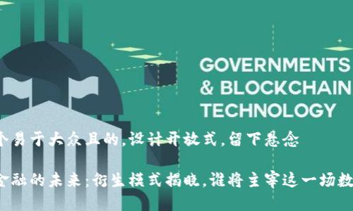 思考一个易于大众且的，设计开放式，留下悬念

区块链金融的未来：衍生模式揭晓，谁将主宰这一场数字革命？