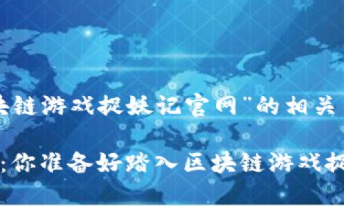 以下是关于“区块链游戏捉妖记官网”的相关内容设计和大纲。

神秘的数字世界：你准备好踏入区块链游戏捉妖记了吗？