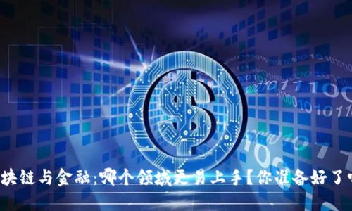 区块链与金融：哪个领域更易上手？你准备好了吗？