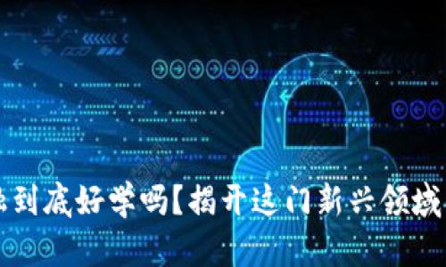 区块链金融到底好学吗？揭开这门新兴领域的神秘面纱