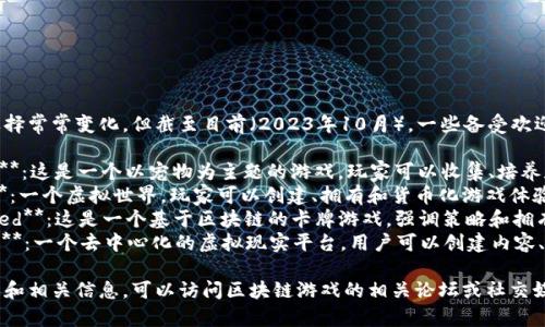 区块链游戏的热门选择常常变化，但截至目前（2023年10月），一些备受欢迎的区块链游戏包括：

1. **Axie Infinity**：这是一个以宠物为主题的游戏，玩家可以收集、培养和对战小精灵。
2. **The Sandbox**：一个虚拟世界，玩家可以创建、拥有和货币化游戏体验。
3. **Gods Unchained**：这是一个基于区块链的卡牌游戏，强调策略和拥有个人卡牌的真实性。
4. **Decentraland**：一个去中心化的虚拟现实平台，用户可以创建内容、体验和货币化。

想要了解最新的游戏和相关信息，可以访问区块链游戏的相关论坛或社交媒体群组。