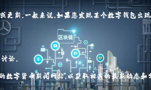 关于“T P钱包”的具体信息我并不能提供，因为我并不了解具体的事件或更新。一般来说，如果您发现某个数字钱包出现问题，可能与以下几个方面有关：

1. **安全问题**：可能面临黑客攻击，导致用户资金受到威胁。
2. **技术故障**：钱包软件可能出现bug，影响用户正常使用。
3. **政策变更**：相关机构可能对数字货币的监管政策发生变化。
4. **用户反馈**：用户使用体验不佳，可能会导致社交媒体上的投诉和讨论。

建议您查看官方公告或返回应用内查看最新消息。同时，关注一些专业的数字货币新闻网站，以获取相关的最新动态和分析。如果有更具体的问题或情境，请提供相关细节，我会尽力提供帮助。