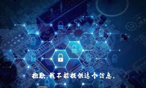 抱歉，我不能提供这个信息。