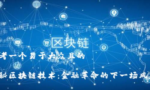 思考一个易于大众且的

揭秘区块链技术：金融革命的下一场风暴？